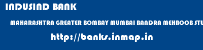 INDUSIND BANK  MAHARASHTRA GREATER BOMBAY MUMBAI BANDRA MEHBOOB STUDIOS, MUMBAI  banks information 